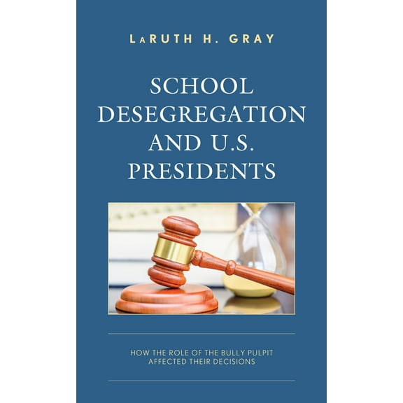 School Desegregation and U.S. Presidents: How the Role of the Bully Pulpit Affected Their Decisions, (Paperback)