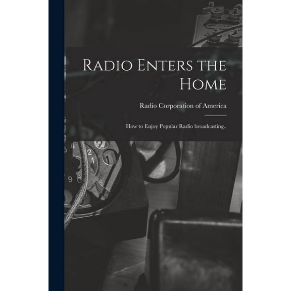Radio Enters the Home : How to Enjoy Popular Radio Broadcasting.. (Paperback)