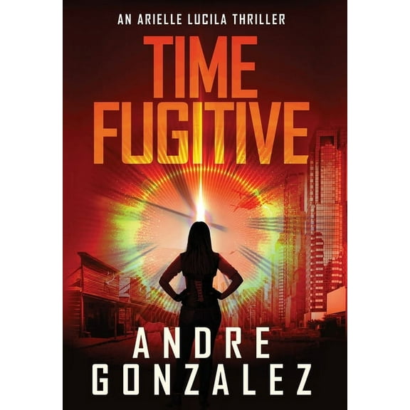 Time Fugitive (An Arielle Lucila Thriller), (Hardcover)
