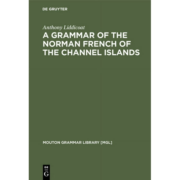 Mouton Grammar Library [Mgl] A Grammar of the Norman French of the Channel Islands, Book 13, (Hardcover)