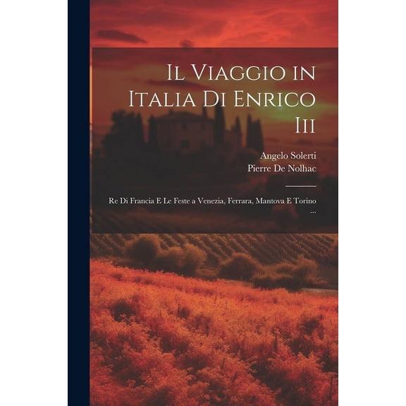 Il Viaggio in Italia Di Enrico Iii: Re Di Francia E Le Feste a Venezia, Ferrara, Mantova E Torino ...