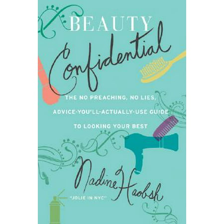 Beauty Confidential : The No Preaching, No Lies, Advice-You'll-Actually-Use Guide to Looking Your