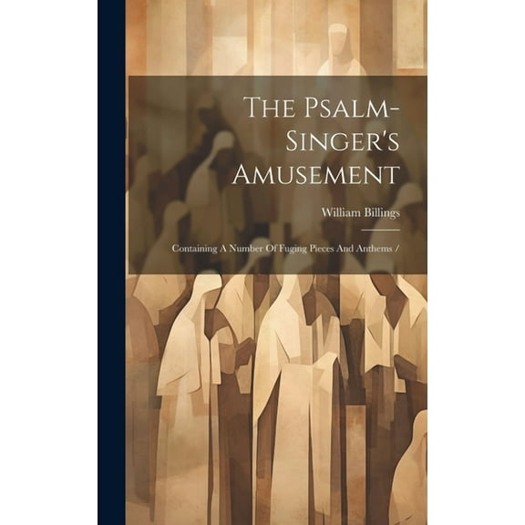 The Psalm-singer's Amusement: Containing A Number Of Fuging Pieces And Anthems /, (Hardcover)