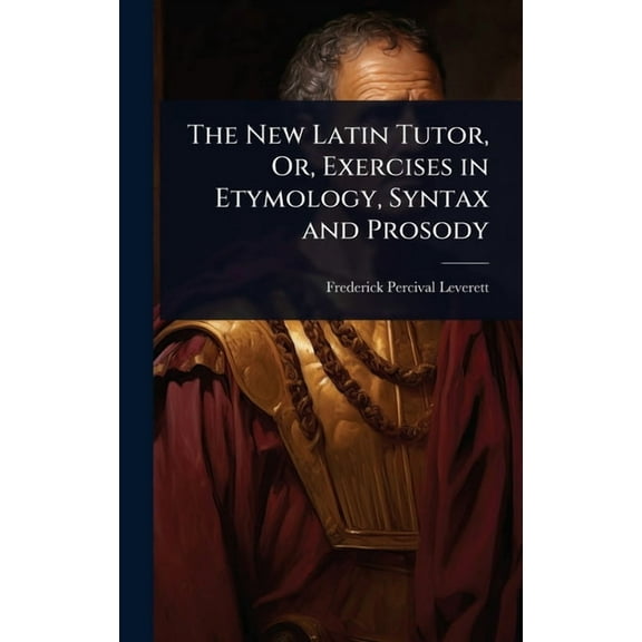 The New Latin Tutor, Or, Exercises in Etymology, Syntax and Prosody, (Hardcover)