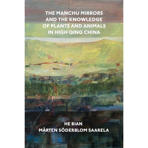 Harvard-Yenching Institute Monograph The Manchu Mirrors and the Knowledge of Plants and Animals in High Qing China, (Hardcover)