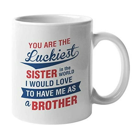 You Are The Luckiest Sister In The World Coffee & Tea Gift Mug For Brothers, Sisters, Best Friends, Best Buddies, Cousins, And Family (Best Tea In The World)