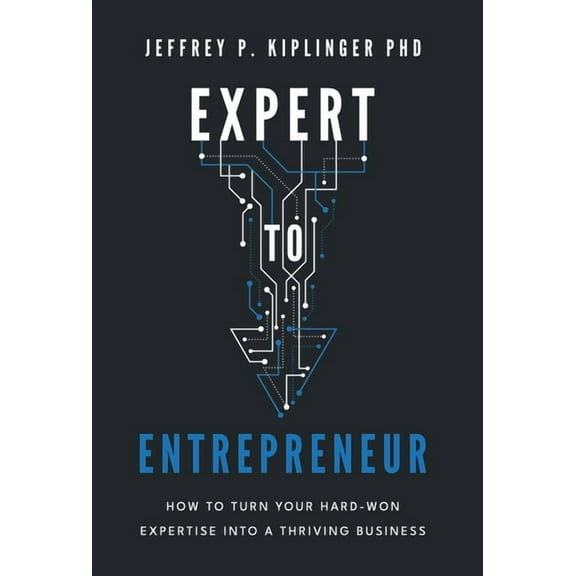 Expert to Entrepreneur: How to Turn Your Hard-Won Expertise into a Thriving Business, (Hardcover)