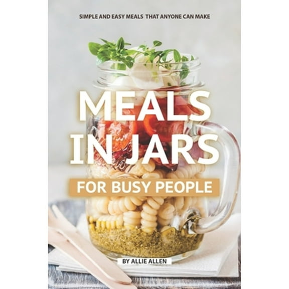 Meals in Jars for Busy People: Simple and Easy Meals that Anyone Can Make (Paperback)