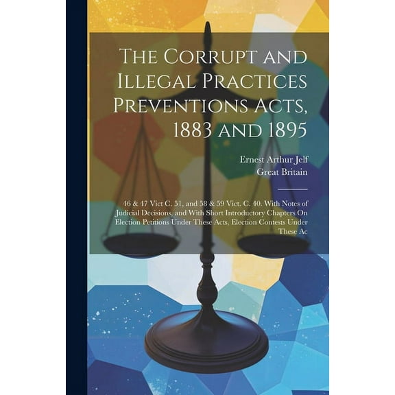 The Corrupt and Illegal Practices Preventions Acts, 1883 and 1895 (Paperback)