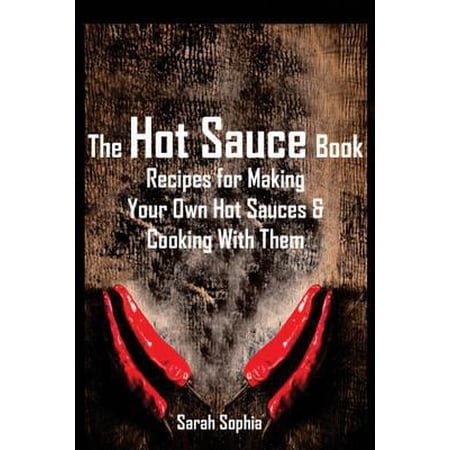 Pre-Owned The Hot Sauce Book: Recipes for Making Your Own Hot Sauces and Cooking with Them (Paperback) 1495210723 9781495210723