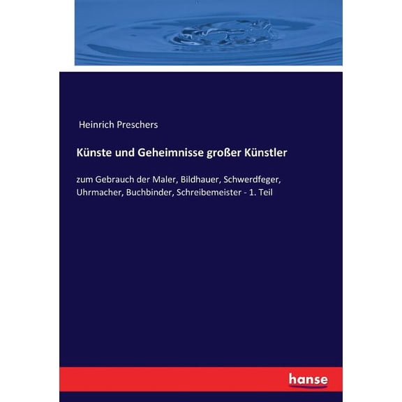 Künste und Geheimnisse groÃer Künstler: zum Gebrauch der Maler, Bildhauer, Schwerdfeger, Uhrmacher, Buchbinder, Schreibe, (Paperback)