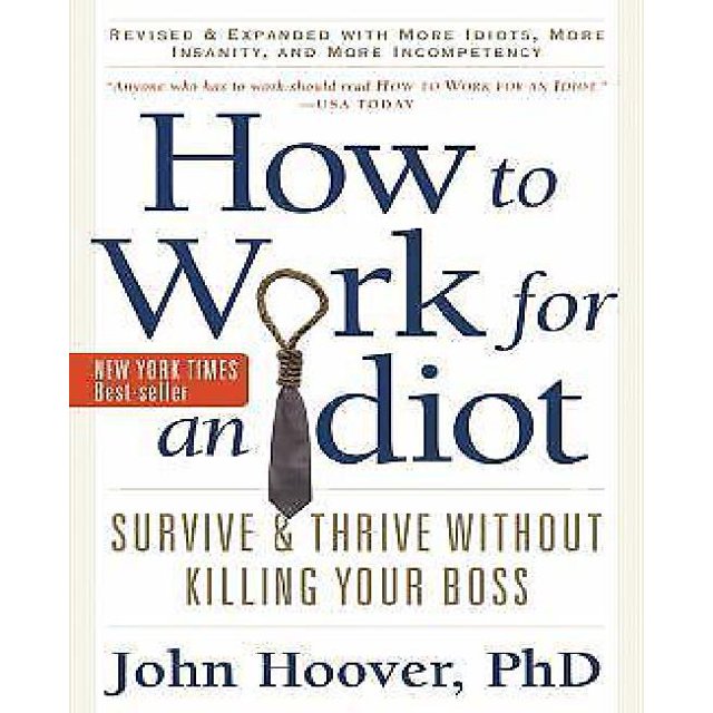 How to Work for an Idiot, Revised and Expanded with More Idiots, More Insanity, and More Incompetency: Survive and Thrive Without Killing Your Boss