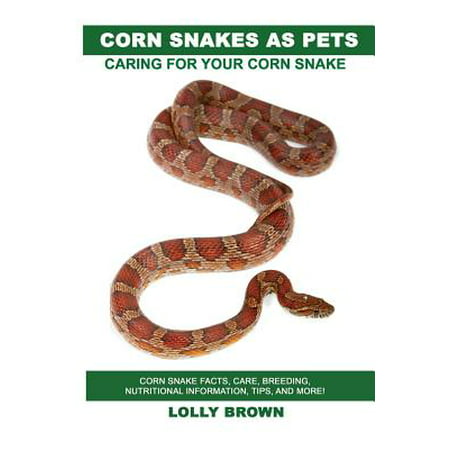 Corn Snakes as Pets : Corn Snake Facts, Care, Breeding, Nutritional Information, Tips, and More! Caring for Your Corn