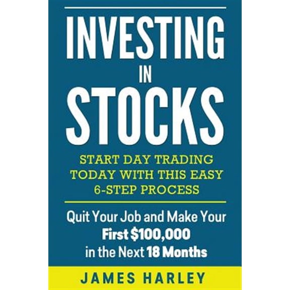 Pre-Owned Investing in Stocks : Start Day Trading Today With This Easy 6-step Process. Quit Your Job and Make Your First $100,000 in the Next 18 Months