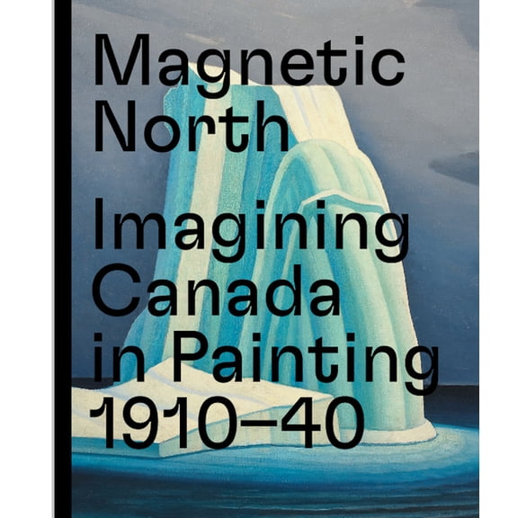 Magnetic North : Imagining Canada in Painting 1910—1940 (Hardcover)
