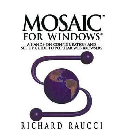 Mosaic for Windows: A Hands-On Configuration and Set-Up Guide to Popular Web (Best Web Browser For Windows 7 Starter)