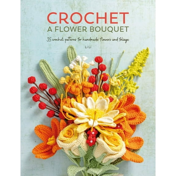 Crochet a Flower Bouquet: 35 Crochet Patterns for Handmade Flowers and Foliage, (Paperback)