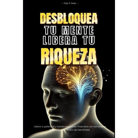 Desbloquea tu mente, Libera tu riqueza: Libera tu potencial y transforma tu vida financiera con estrategias practicas y , (Paperback)