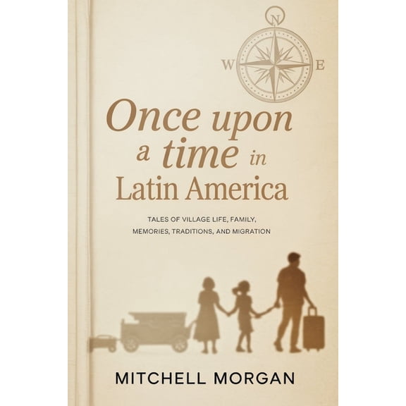 True Stories from History Once Upon a Time in Latin America: Tales of Village Life, Family, Memories, Traditions, and Migration, (Paperback)
