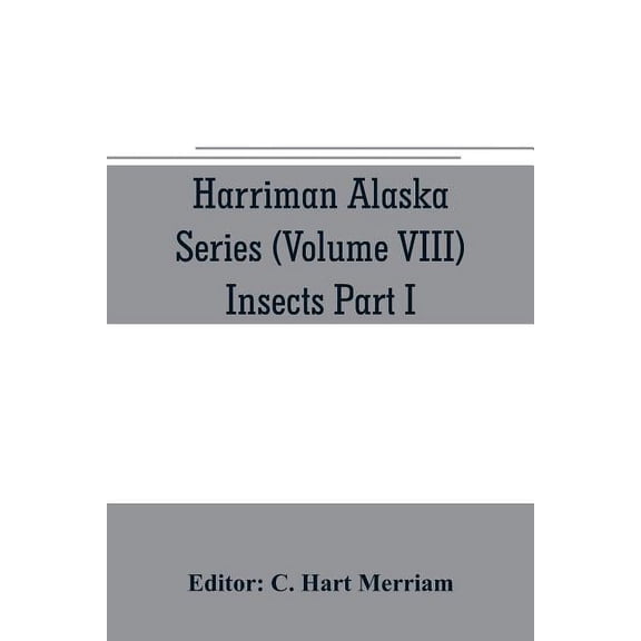 Harriman Alaska series (Volume VIII) Insects Part I by William H. Ashmead, Nathan Banks, A. N. Caudell, O. F. Cook, Roll, (Paperback)