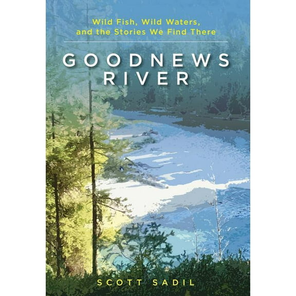 Goodnews River : Wild Fish, Wild Waters, and the Stories We Find There (Hardcover)