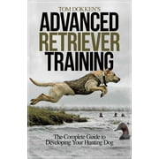 Tom Dokken's Advanced Retriever Training : The Complete Guide to Developing Your Hunting Dog (Paperback)