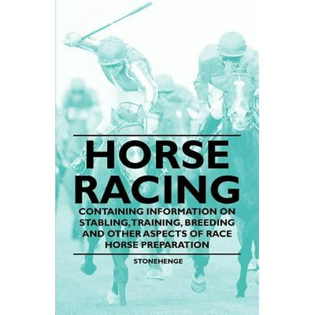 Horse Racing - Containing Information on Stabling, Training, Breeding and Other Aspects of Race Horse Preparation -