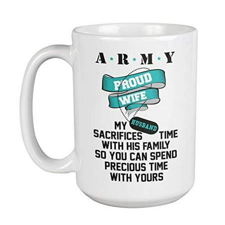 

Proud Wife: My Husband Sacrifices Time With His Family So You Can Spend Precious Time With Yours. US Army Family Themed Coffee & Tea Gift Mug For Military Spouse Girlfriend Fiancee & Mom (15oz)
