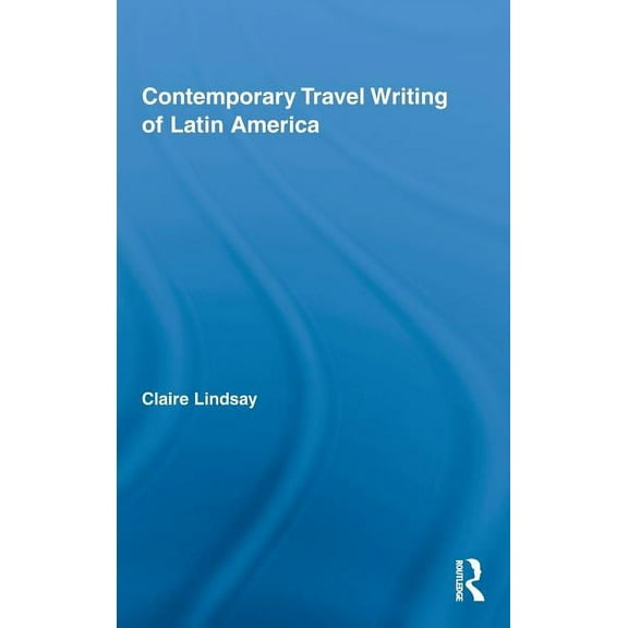 Routledge Research in Travel Writing Contemporary Travel Writing of Latin America, Book 03, (Hardcover)