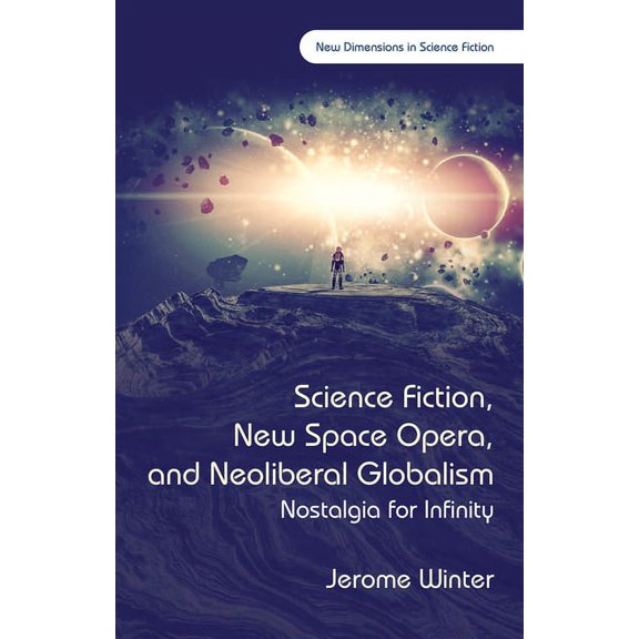 New Dimensions in Science Fiction: Science Fiction, New Space Opera, and Neoliberal Globalism : Nostalgia for Infinity (Hardcover)
