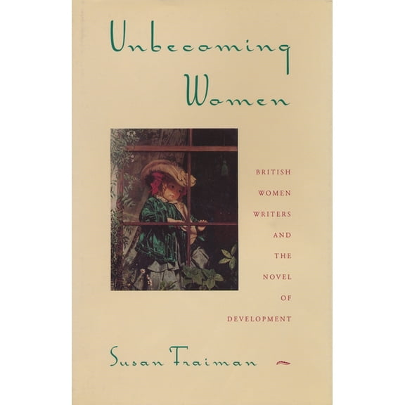 Unbecoming Women: British Women Writers and the Novel of Development, (Paperback)
