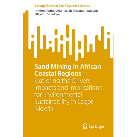 Springerbriefs in Earth System Sciences Sand Mining in African Coastal Regions: Exploring the Drivers, Impacts and Implications for Environmental Sustainability, (Paperback)
