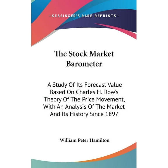 The Stock Market Barometer: A Study Of Its Forecast Value Based On Charles H. Dow's Theory Of The Price Movement, With A, (Hardcover)