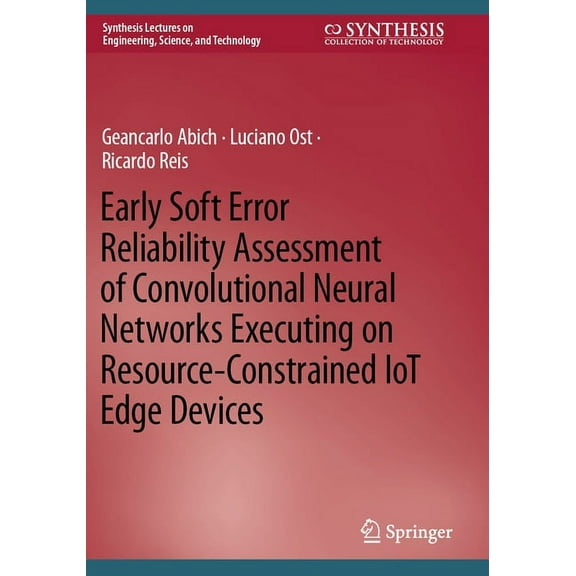 Synthesis Lectures on Engineering, Scien Early Soft Error Reliability Assessment of Convolutional Neural Networks Executing on Resource-Constrained Iot Edge Devi, (Paperback)