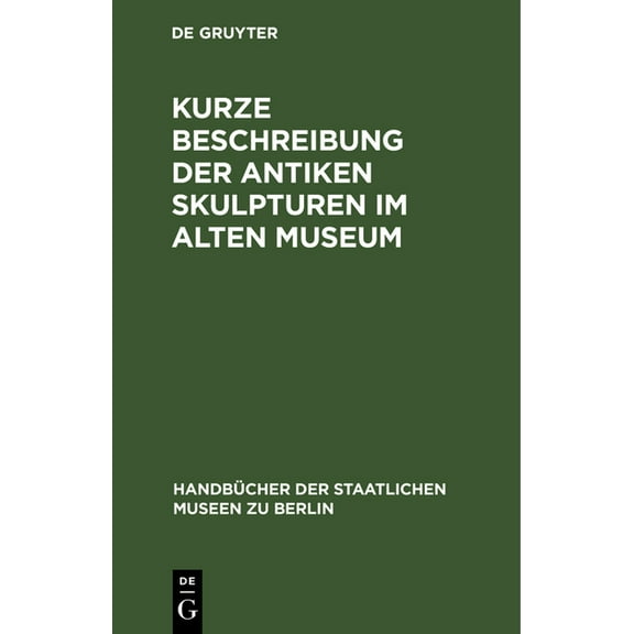 HandbÃ¼cher der Staatlichen Museen Zu Ber Kurze Beschreibung Der Antiken Skulpturen Im Alten Museum, (Hardcover)