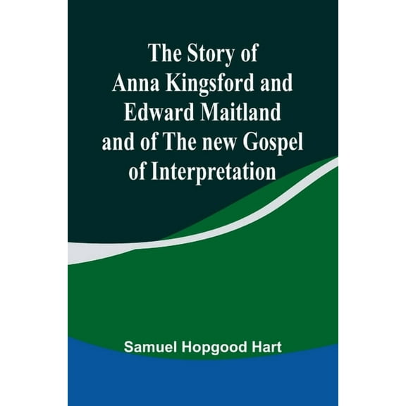 The Story of Anna Kingsford and Edward Maitland and of the new Gospel of Interpretation, (Paperback)