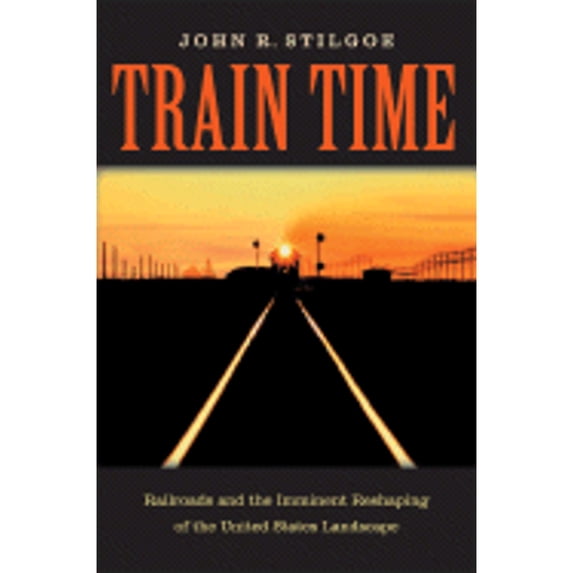 Pre-Owned Train Time: Railroads and the Imminent Reshaping of the United States Landscape (Hardcover) 0813926688 9780813926681