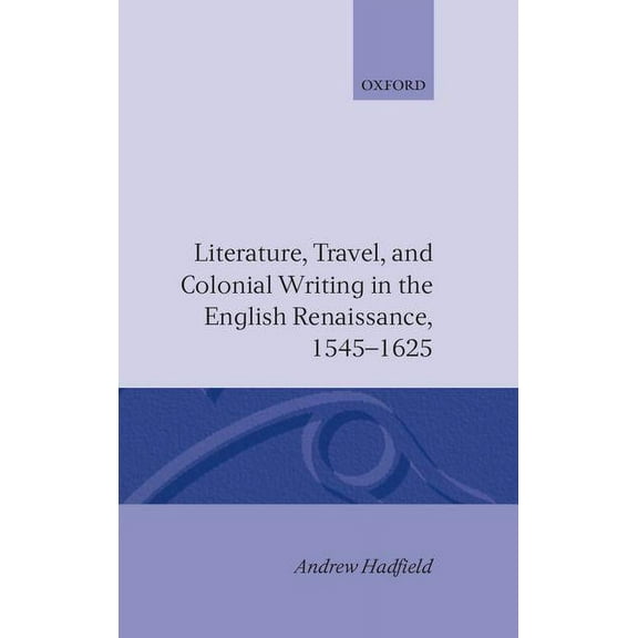 Literature, Travel, and Colonial Writing in the English Renaissance 1545-1625, (Hardcover)