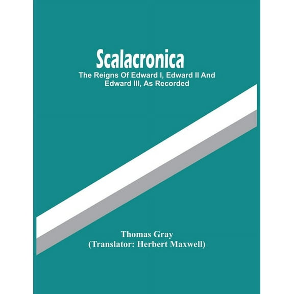 Scalacronica: The Reigns Of Edward I, Edward Ii And Edward Iii, As Recorded, (Paperback)