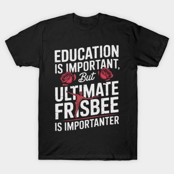 Education is Important But Ultimate Frisbee is Importanter Unisex T-Shirt M12879, S-5XL