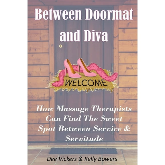 Between Doormat & Diva : How Massage Therapists Can Find The Sweet Spot Between Service & Servitude (Paperback)