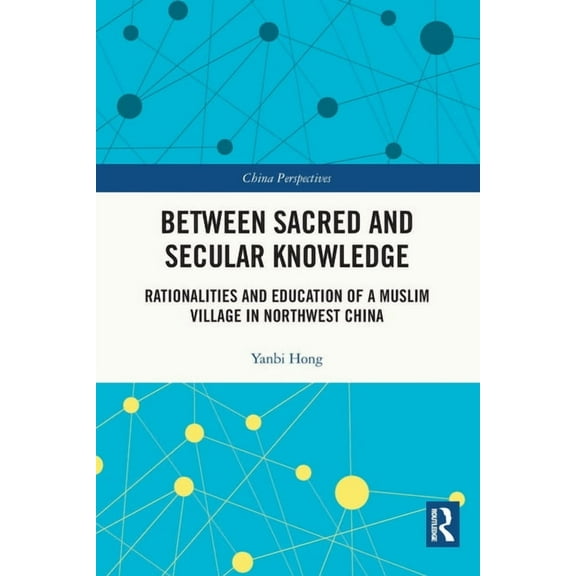China Perspectives Between Sacred and Secular Knowledge: Rationalities and Education of a Muslim Village in Northwest China, (Paperback)