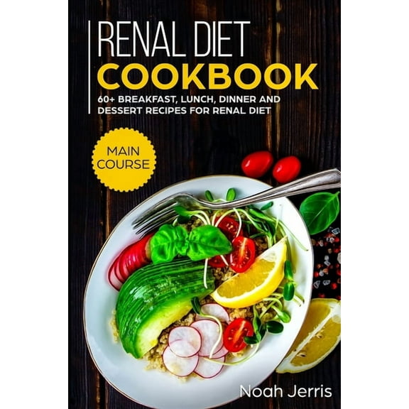 Renal Diet Cookbook: MAIN COURSE - 60 Breakfast, Lunch, Dinner and Dessert Recipes for Renal Diet