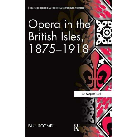 Music in Nineteenth-Century Britain Opera in the British Isles, 1875-1918, (Hardcover)