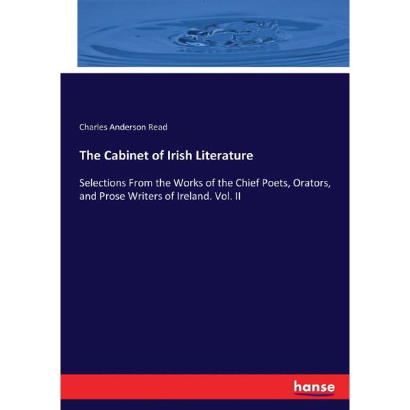 The Cabinet of Irish Literature: Selections From the Works of the Chief Poets, Orators, and Prose Writers of Ireland. Vo, (Paperback)