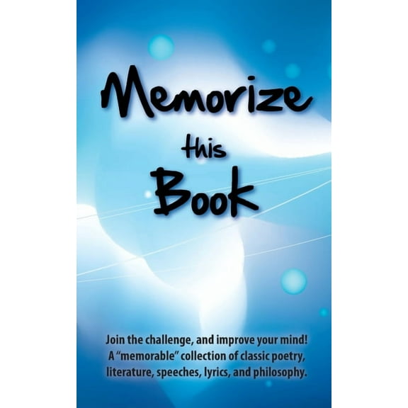 Memorize this Book : Join the Challenge, and Improve Your Mind! A "memorable" Collection of Classic Poetry, Literature, Speeches, Lyrics, and Philosophy. (Paperback)
