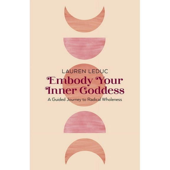 Embody Your Inner Goddess : A Guided Journey to Radical Wholeness (Paperback)