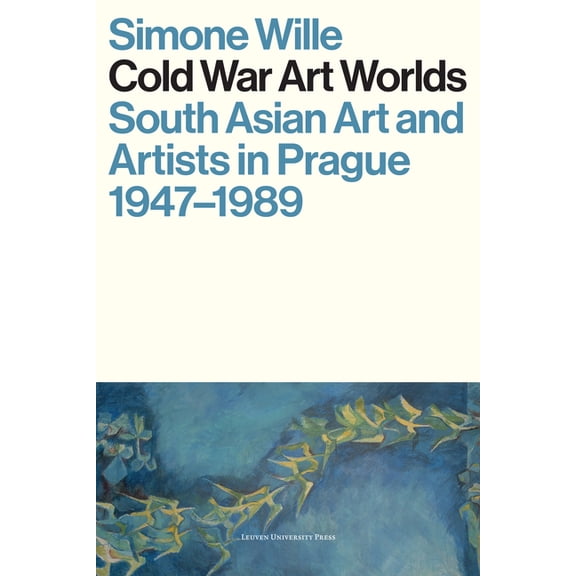 Cold War Art Worlds: South Asian Art and Artists in Prague, 1947-1989, (Paperback)