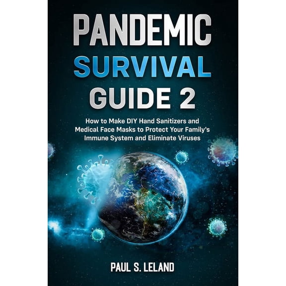 Pandemic Survival Guide 2: How to Make DIY Hand Sanitizers and Medical Face Masks to Protect Your Family's Immune System, (Paperback)