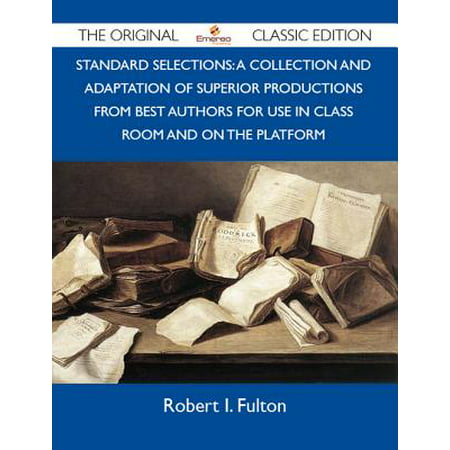Standard Selections: A Collection And Adaptation Of Superior Productions From Best Authors For Use In Class Room And On The Platform - The Original Classic Edition -